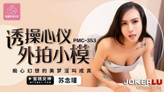  PMC-353 苏念瑾 诱操心仪外拍小模 痴心幻想的美梦淫叫成真 蜜桃影像传媒