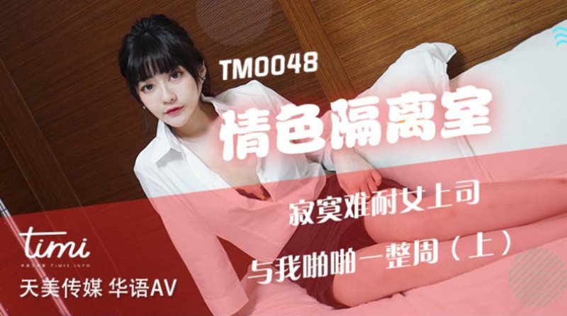 TM0048.沈娜娜.情色隔离室.寂寞难耐女上司与我啪啪一整周（上）.天美传媒