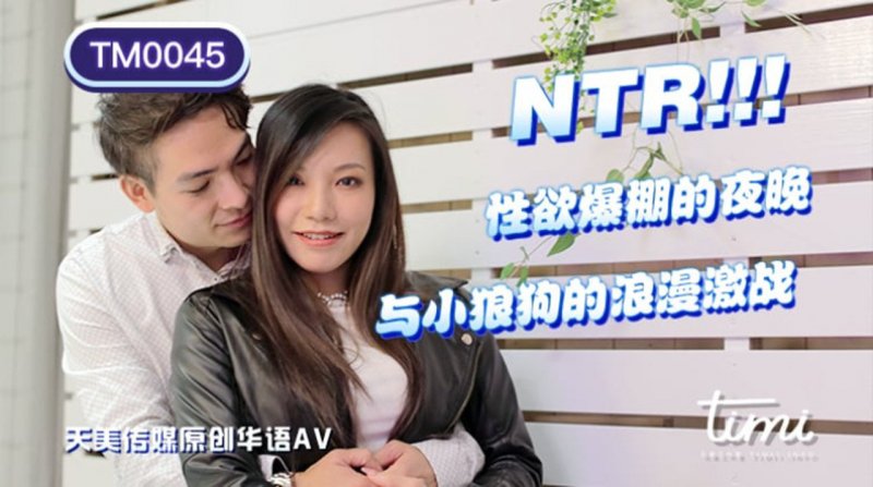 TM0045.王欣.NTR!! 性欲爆棚的夜晚.与小狼狗的浪漫激战.天美传媒