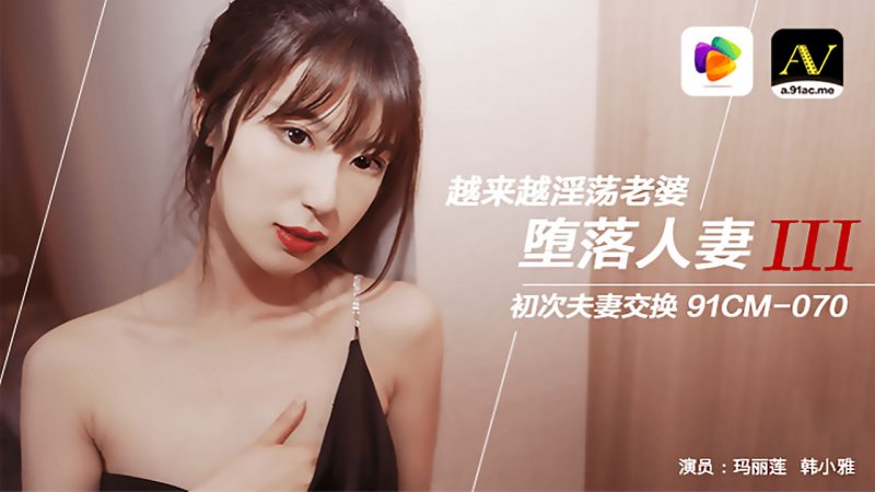  主演:玛丽莲,韩小雅.91CM-070.堕落人妻3.初次夫妻交换.果冻传媒独家原创