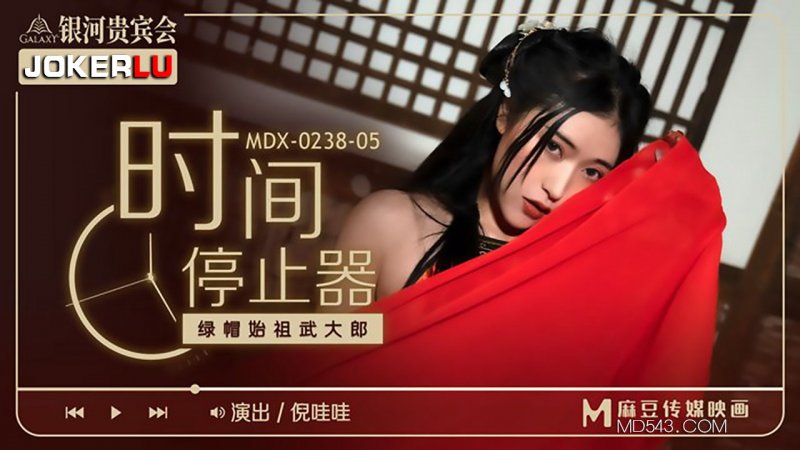  MDX-0238-05.倪哇哇.时间停止器之绿帽始祖武大郎.麻豆传媒映画