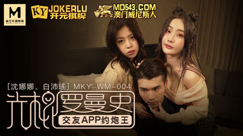  MKY-WM-004.沈娜娜.白沛瑶.光棍罗曼史.交友APP约炮王.麻豆传媒映画