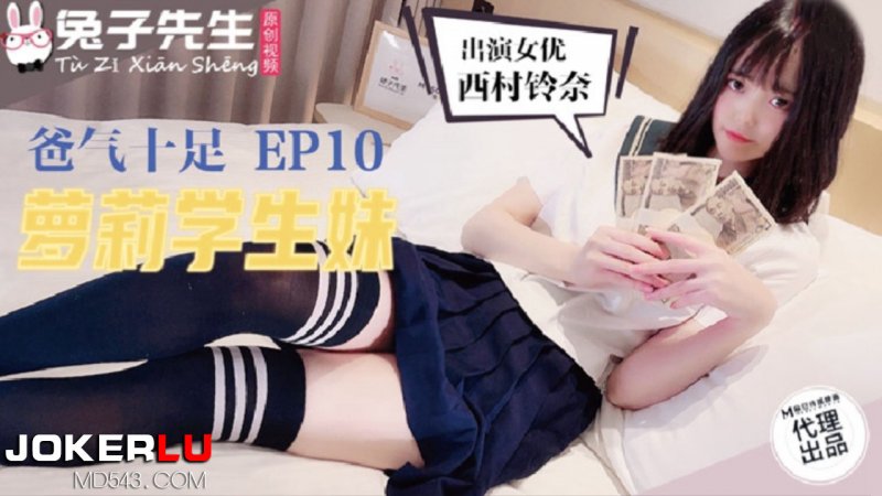 TZ-057.爸气十足EP10.西村铃奈.萝莉学生妹.麻豆传媒映画原创伙伴兔子先生