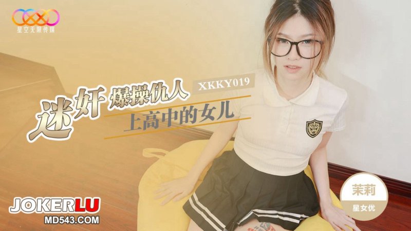  XKKY019 茉莉 迷奸爆操仇人上高中的女儿 星空无限传媒