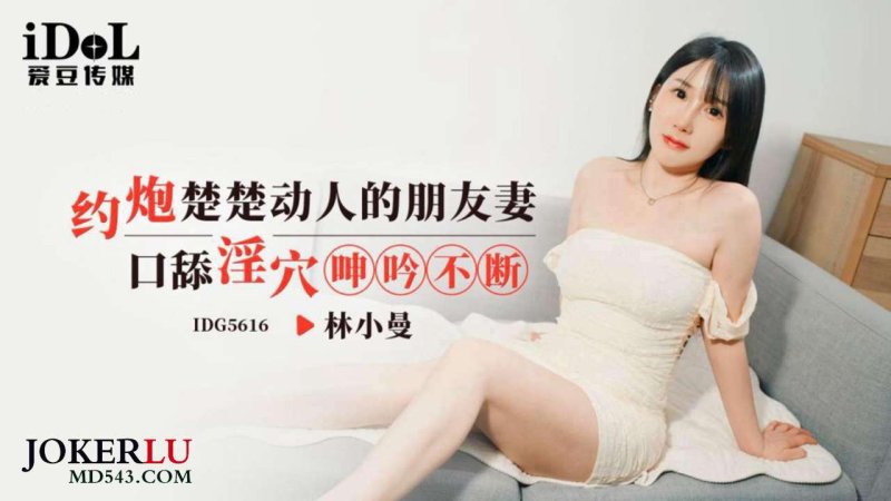  IDG5616 林小曼 约炮楚楚动人的朋友妻，口舔淫穴呻吟不断 爱豆传媒